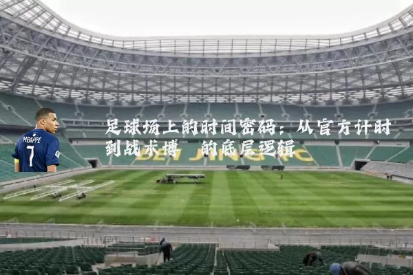 足球场上的时间密码：从官方计时到战术博弈的底层逻辑