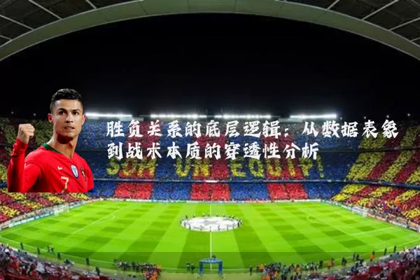 胜负关系的底层逻辑：从数据表象到战术本质的穿透性分析
