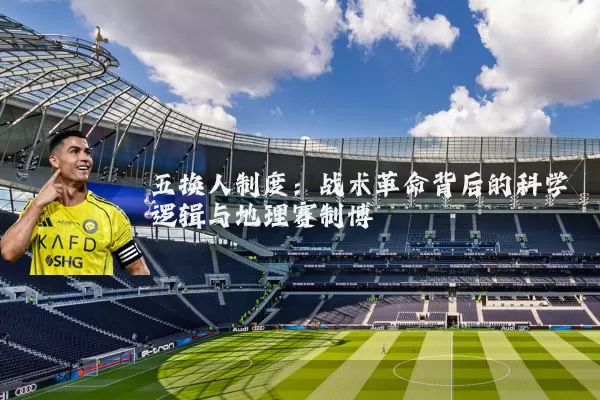 五换人制度：战术革命背后的科学逻辑与地理赛制博弈