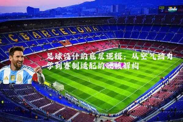 足球设计的底层逻辑：从空气动力学到赛制适配的硬核解构