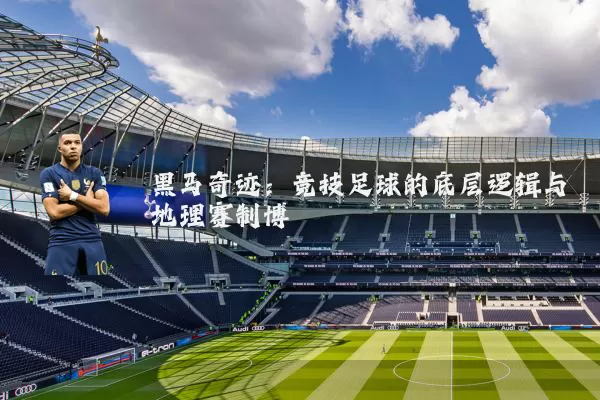 黑马奇迹：竞技足球的底层逻辑与地理赛制博弈