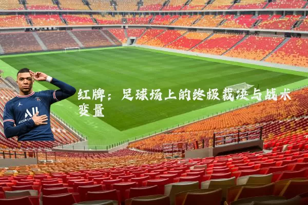 红牌：足球场上的终极裁决与战术变量
