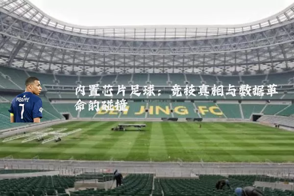 内置芯片足球：竞技真相与数据革命的碰撞