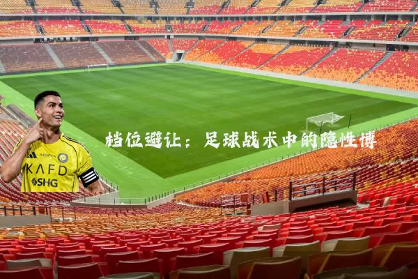 档位避让:足球战术中的隐性博弈