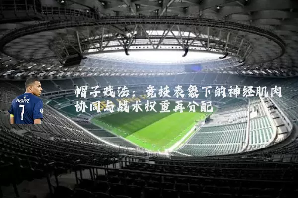 帽子戏法：竞技表象下的神经肌肉协同与战术权重再分配
