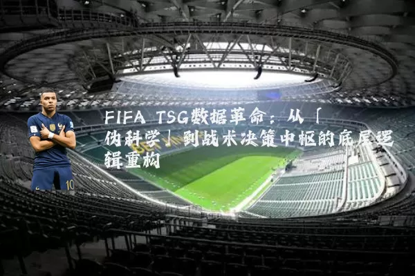 FIFA TSG数据革命:从「伪科学」到战术决策中枢的底层逻辑重构