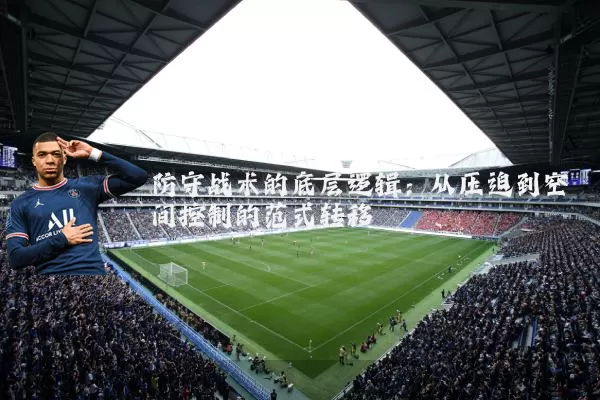 防守战术的底层逻辑：从压迫到空间控制的范式转移