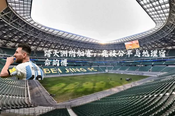 跨大洲附加赛：竞技公平与地理宿命的博弈