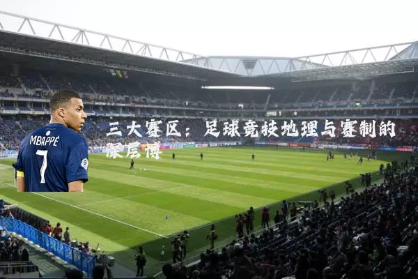 三大赛区：足球竞技地理与赛制的深层博弈
