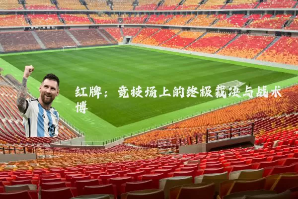 红牌:竞技场上的终极裁决与战术博弈