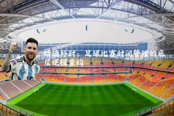 精确补时：足球比赛时间管理的底层逻辑重构