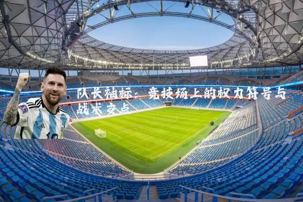 队长袖标:竞技场上的权力符号与战术支点